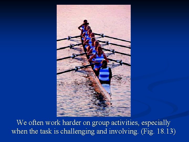 We often work harder on group activities, especially when the task is challenging and