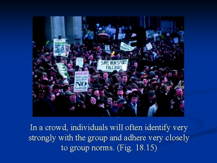 In a crowd, individuals will often identify very strongly with the group and adhere