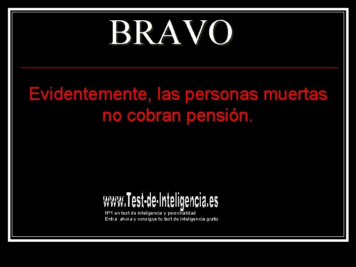 BRAVO Evidentemente, las personas muertas no cobran pensión. Nº 1 en test de inteligencia BRAVO Evidentemente, las personas muertas no cobran pensión. Nº 1 en test de inteligencia