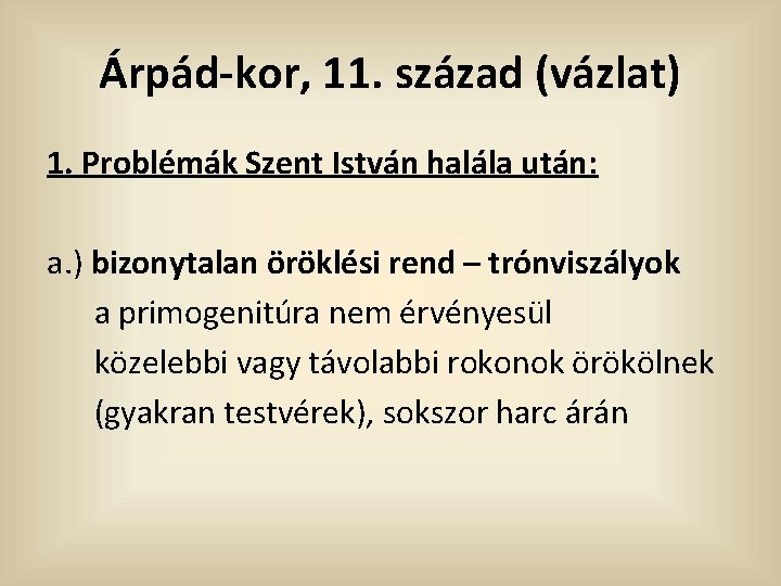Árpád-kor, 11. század (vázlat) 1. Problémák Szent István halála után: a. ) bizonytalan öröklési