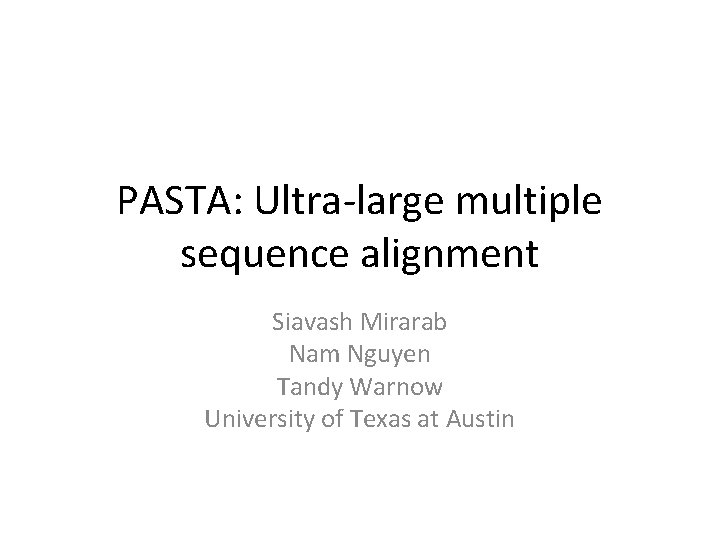 PASTA: Ultra-large multiple sequence alignment Siavash Mirarab Nam Nguyen Tandy Warnow University of Texas