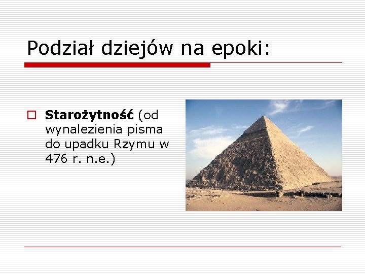 Podział dziejów na epoki: o Starożytność (od wynalezienia pisma do upadku Rzymu w 476