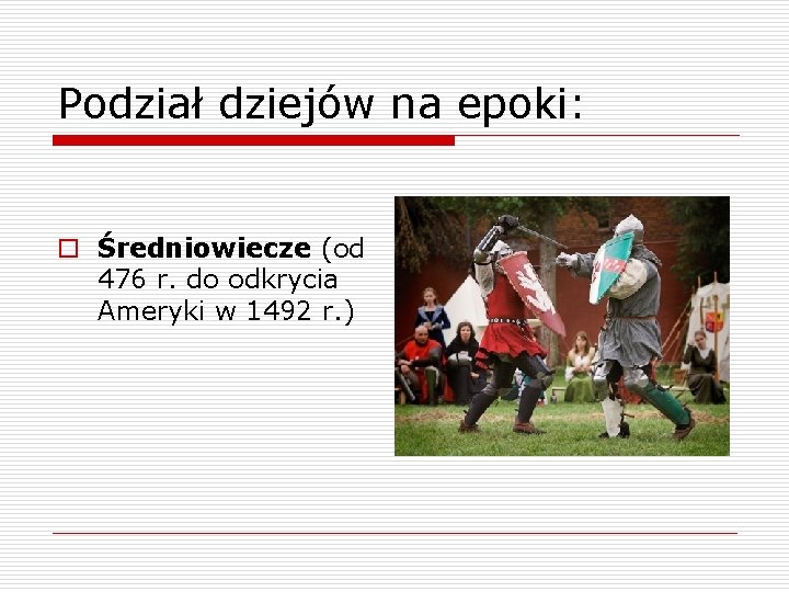 Podział dziejów na epoki: o Średniowiecze (od 476 r. do odkrycia Ameryki w 1492