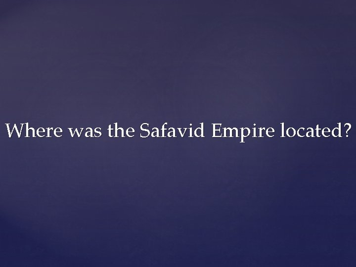 Where was the Safavid Empire located? 