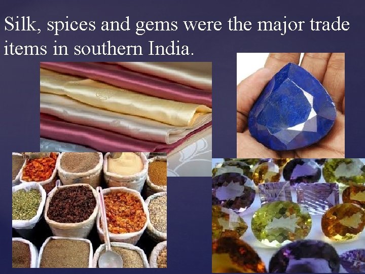 Silk, spices and gems were the major trade items in southern India. 