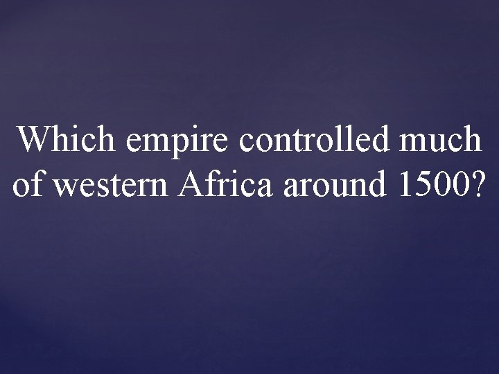 Which empire controlled much of western Africa around 1500? Which empire controlled much of western Africa around 1500?