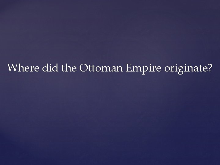 Where did the Ottoman Empire originate? 