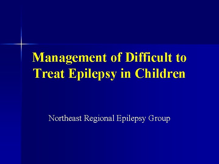 Management of Difficult to Treat Epilepsy in Children Northeast Regional Epilepsy Group 