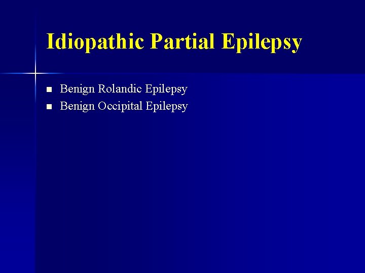 Idiopathic Partial Epilepsy n n Benign Rolandic Epilepsy Benign Occipital Epilepsy 
