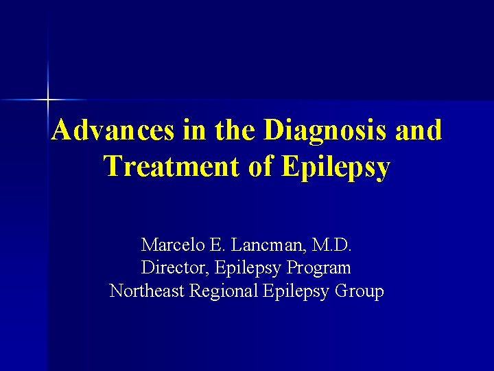 Advances in the Diagnosis and Treatment of Epilepsy Marcelo E. Lancman, M. D. Director,