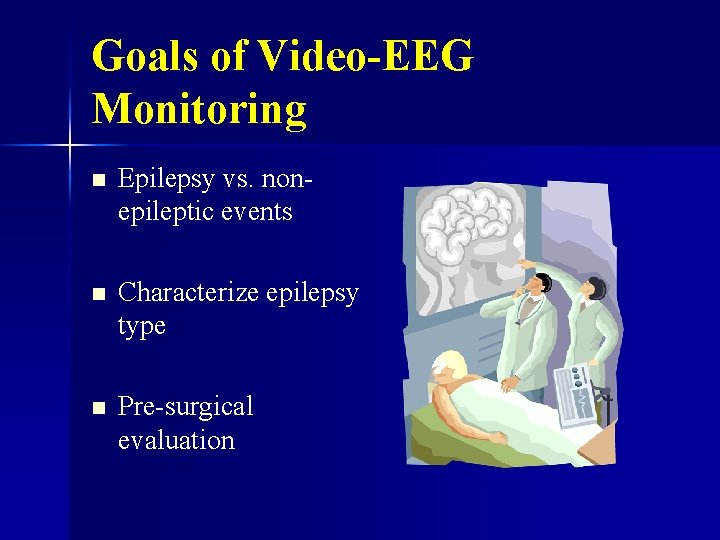 Goals of Video-EEG Monitoring n Epilepsy vs. nonepileptic events n Characterize epilepsy type n