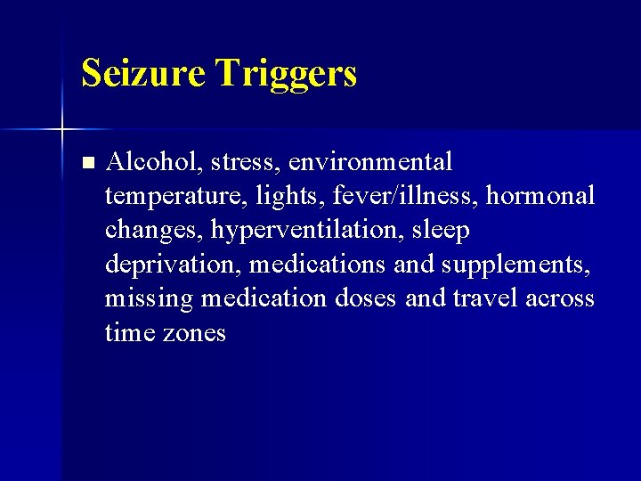 Seizure Triggers n Alcohol, stress, environmental temperature, lights, fever/illness, hormonal changes, hyperventilation, sleep deprivation,