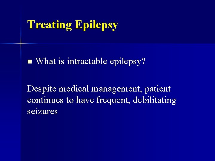 Treating Epilepsy n What is intractable epilepsy? Despite medical management, patient continues to have
