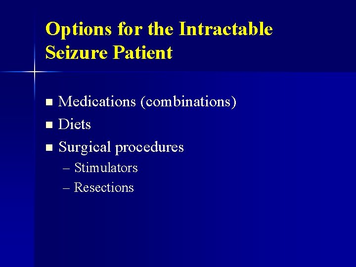 Options for the Intractable Seizure Patient Medications (combinations) n Diets n Surgical procedures n
