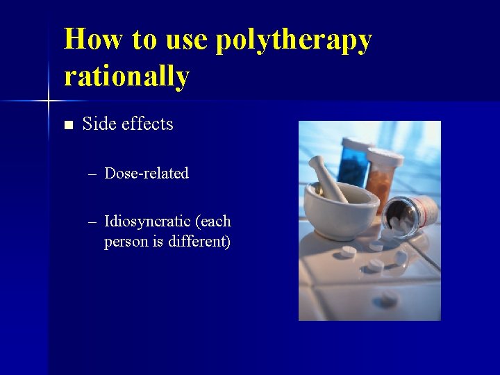 How to use polytherapy rationally n Side effects – Dose-related – Idiosyncratic (each person