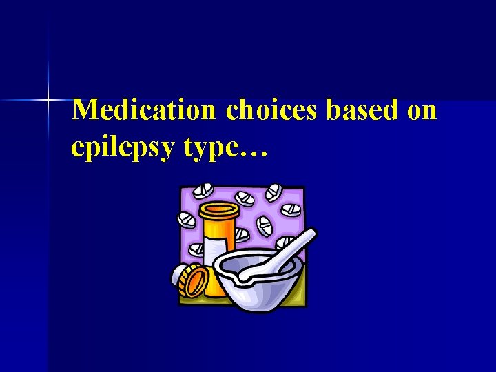 Medication choices based on epilepsy type… 