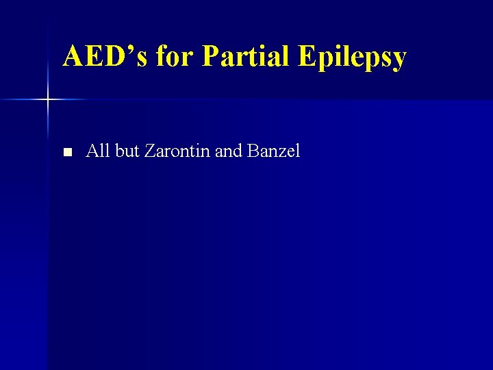 AED’s for Partial Epilepsy n All but Zarontin and Banzel 