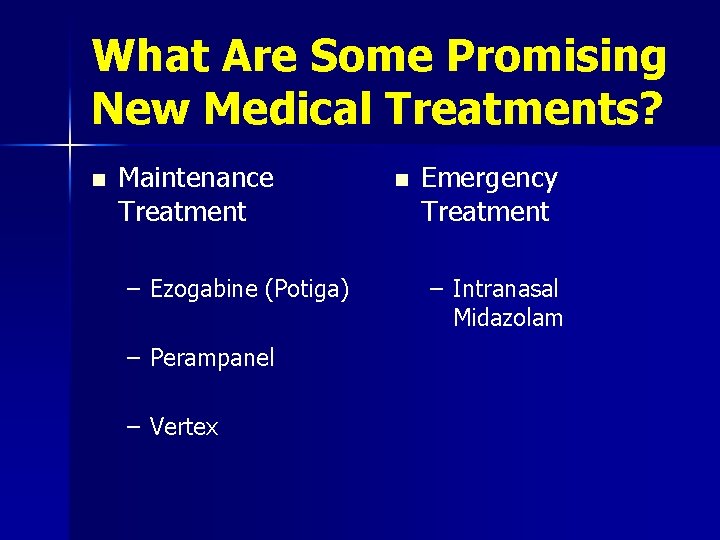 What Are Some Promising New Medical Treatments? n Maintenance Treatment – Ezogabine (Potiga) –