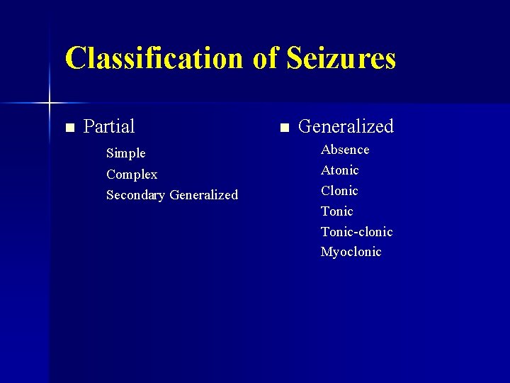 Classification of Seizures n Partial Simple Complex Secondary Generalized n Generalized Absence Atonic Clonic