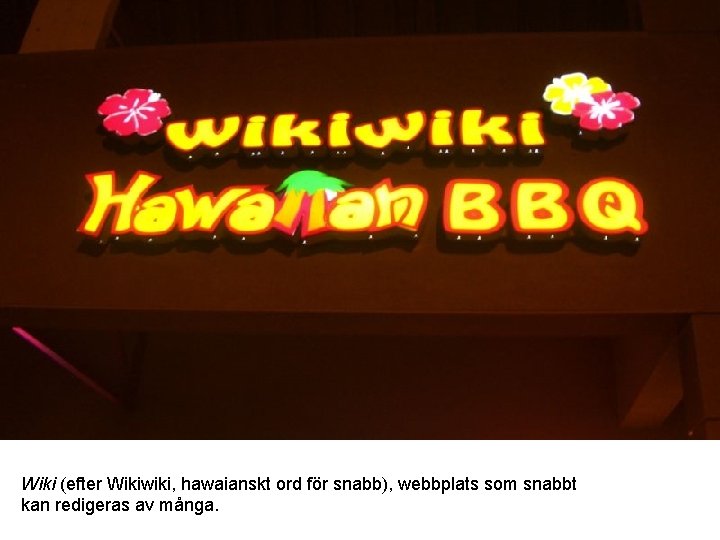 Wiki (efter Wikiwiki, hawaianskt ord för snabb), webbplats som snabbt kan redigeras av många.