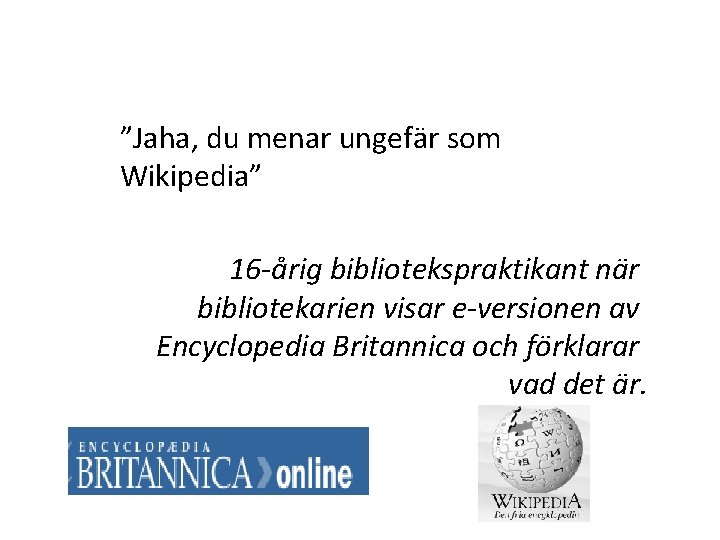 ”Jaha, du menar ungefär som Wikipedia” 16 -årig bibliotekspraktikant när bibliotekarien visar e-versionen av