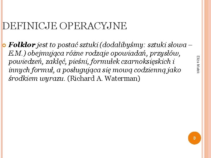 DEFINICJE OPERACYJNE 3 Eliza Małek Folklor jest to postać sztuki (dodalibyśmy: sztuki słowa –