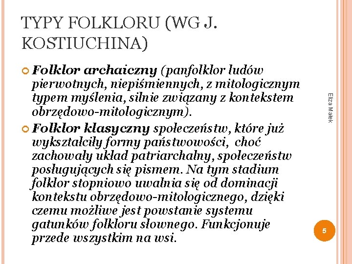 TYPY FOLKLORU (WG J. KOSTIUCHINA) Folklor Eliza Małek archaiczny (panfolklor ludów pierwotnych, niepiśmiennych, z
