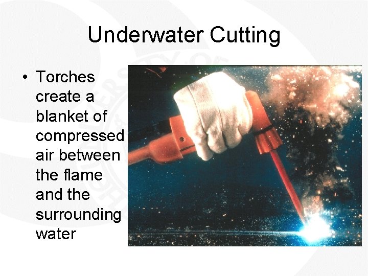 Underwater Cutting • Torches create a blanket of compressed air between the flame and