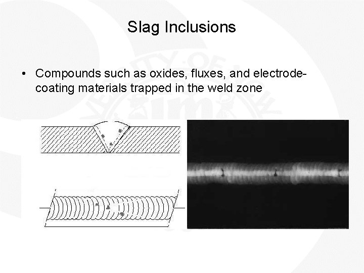 Slag Inclusions • Compounds such as oxides, fluxes, and electrodecoating materials trapped in the