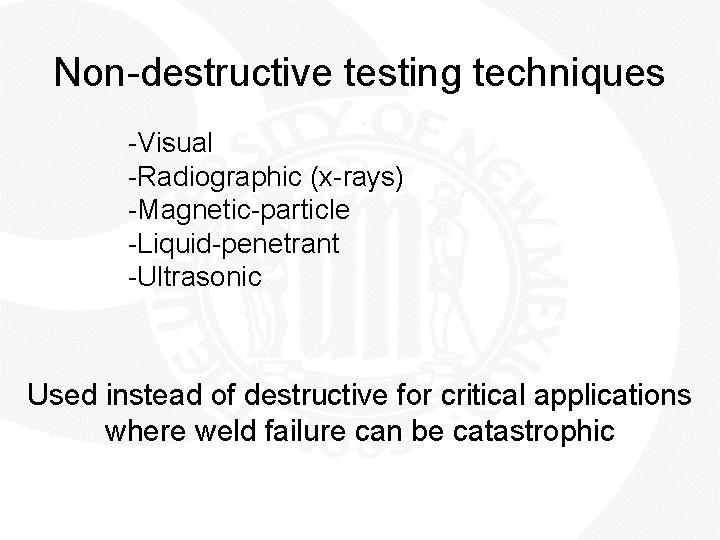 Non-destructive testing techniques -Visual -Radiographic (x-rays) -Magnetic-particle -Liquid-penetrant -Ultrasonic Used instead of destructive for