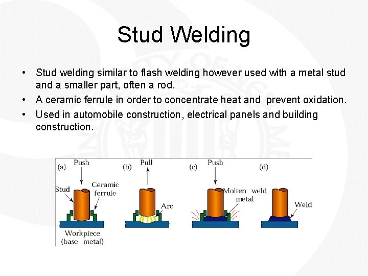 Stud Welding • Stud welding similar to flash welding however used with a metal