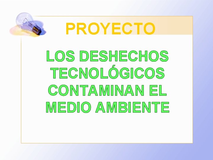 PROYECTO LOS DESHECHOS TECNOLÓGICOS CONTAMINAN EL MEDIO AMBIENTE PROYECTO LOS DESHECHOS TECNOLÓGICOS CONTAMINAN EL MEDIO AMBIENTE