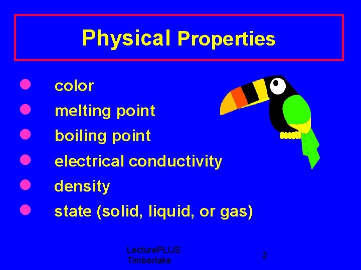 Physical Properties color melting point boiling point electrical conductivity density state (solid, liquid, or