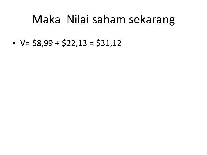 Maka Nilai saham sekarang • V= $8, 99 + $22, 13 = $31, 12