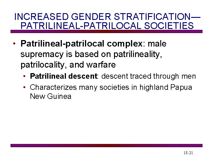 INCREASED GENDER STRATIFICATION— PATRILINEAL-PATRILOCAL SOCIETIES • Patrilineal-patrilocal complex: male supremacy is based on patrilineality,