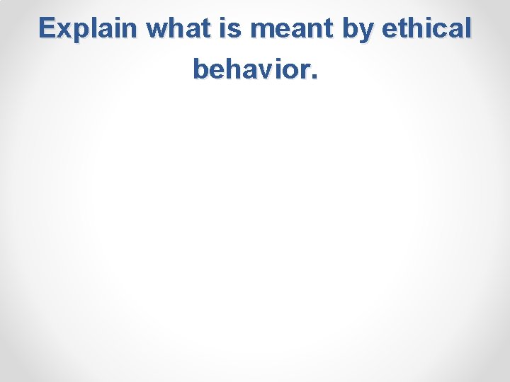 Explain what is meant by ethical behavior. 