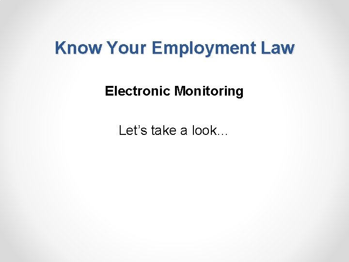 Know Your Employment Law Electronic Monitoring Let’s take a look… 