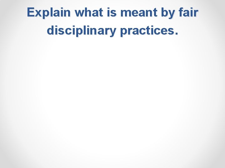 Explain what is meant by fair disciplinary practices. 