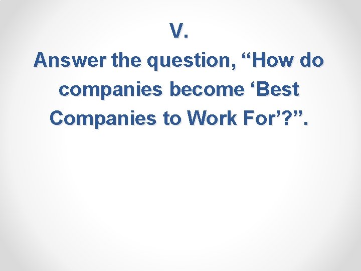 V. Answer the question, “How do companies become ‘Best Companies to Work For’? ”.