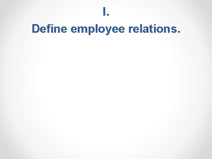 I. Define employee relations. 