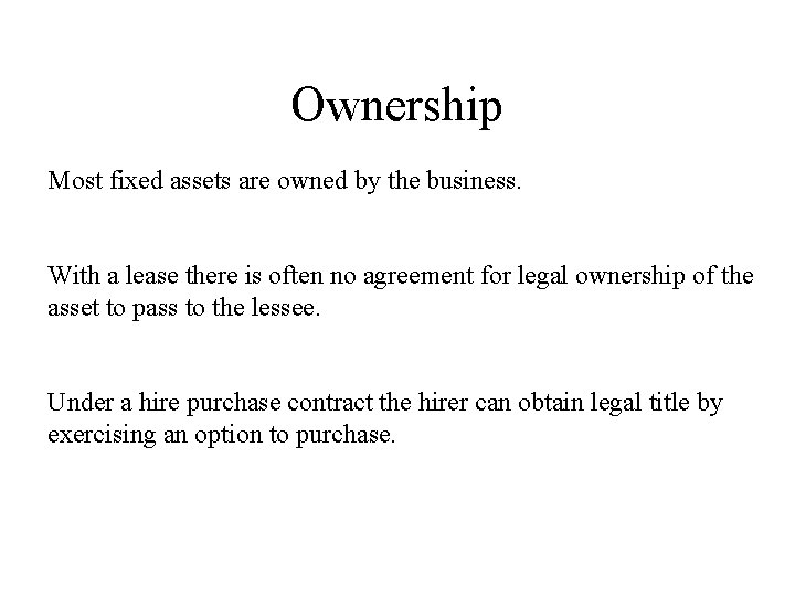 Ownership Most fixed assets are owned by the business. With a lease there is