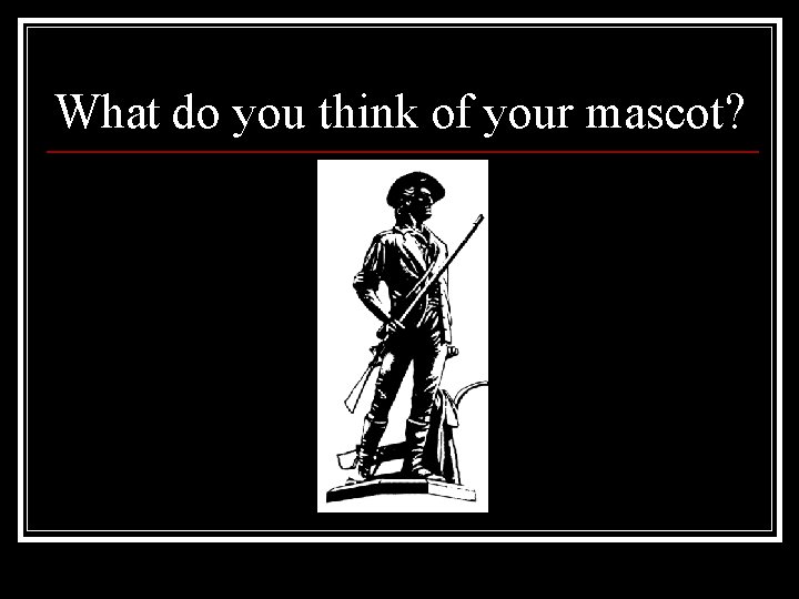 What do you think of your mascot? 