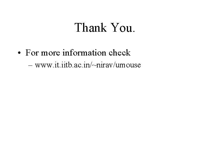 Thank You. • For more information check – www. it. iitb. ac. in/~nirav/umouse 