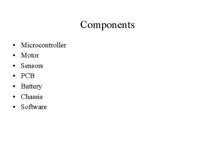 Components • • Microcontroller Motor Sensors PCB Battery Chassis Software 