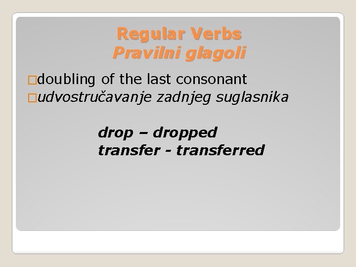 Regular Verbs Pravilni glagoli �doubling of the last consonant �udvostručavanje zadnjeg suglasnika drop – Regular Verbs Pravilni glagoli �doubling of the last consonant �udvostručavanje zadnjeg suglasnika drop –