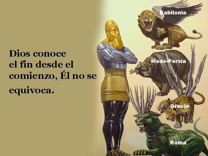 Babilonia Dios conoce el fin desde el comienzo, Él no se Medo-Persia equivoca. Grecia Babilonia Dios conoce el fin desde el comienzo, Él no se Medo-Persia equivoca. Grecia