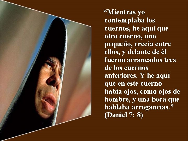 “Mientras yo contemplaba los cuernos, he aquí que otro cuerno, uno pequeño, crecía entre “Mientras yo contemplaba los cuernos, he aquí que otro cuerno, uno pequeño, crecía entre