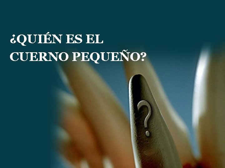 ¿QUIÉN ES EL CUERNO PEQUEÑO? ¿QUIÉN ES EL CUERNO PEQUEÑO?