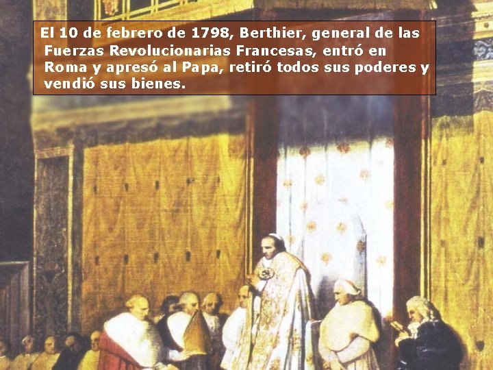 El 10 de febrero de 1798, Berthier, general de las Fuerzas Revolucionarias Francesas, entró El 10 de febrero de 1798, Berthier, general de las Fuerzas Revolucionarias Francesas, entró