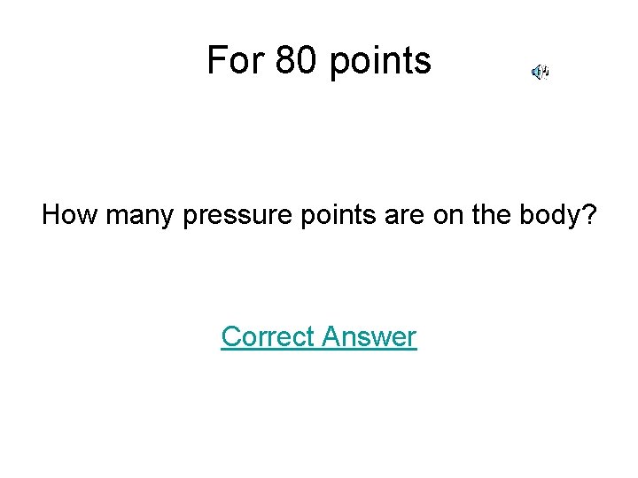 For 80 points How many pressure points are on the body? Correct Answer 